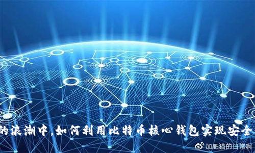 在数字货币的浪潮中，如何利用比特币核心钱包实现安全的离线转账？