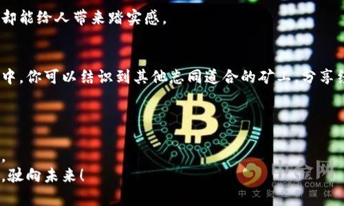  虚拟币钱包挖矿的未来发展趋势与实用指南 / 
 guanjianci 虚拟币, 钱包, 挖矿, 未来趋势 /guanjianci 

引言：挖矿的神秘面纱
在近年来，虚拟币市场如火如荼，许多人对“挖矿”这一词产生了浓厚的兴趣。而挖矿不仅是获取虚拟币的方式之一，也是许多投资者获取收益的重要手段。微弱的电流、不断运转的风扇，还有那一堆成堆的计算机设备，挖矿这一过程似乎充满了神秘感。然而，随着技术的进步和市场的变化，挖矿的方式也在悄然发生着变化。在这篇文章中，我将和你一起深入探讨虚拟币钱包挖矿的未来发展趋势，以及实用的挖矿指南，让你在这个数字货币的浪潮中，找到最适合自己的方式。

何为虚拟币钱包挖矿？
虚拟币钱包挖矿，顾名思义，就是通过一定的计算能力来竞争交易的确认权，并获取相应的虚拟币奖励。挖矿不仅需要强大的硬件支持，还需要合适的软件和配置。而“钱包”则是存储虚拟币的地方，通常是数字化的，可以在电脑、手机等设备上使用。

挖矿的基本原理
挖矿的过程其实就是一场复杂的数学游戏。每一笔虚拟币交易都会被打包进入一个“区块”，而矿工们需要通过解决复杂的数学问题，来验证这个区块。第一个解决这个问题的矿工，将获得新生成的虚拟币作为奖励。这就是所谓的“工作量证明”（Proof of Work）机制，许多加密货币都依靠这个机制来保证网络的安全性和可靠性。

挖矿设备的选择与配置
目前，挖矿的主流设备包括专门的矿机（ASIC矿机）和普通显卡（GPU矿机）。在选择挖矿设备时，首先要考虑的是性能和电力消耗的比率。性能越强，耗电就越多；而对于大多数矿工来说，电力成本是挖矿影响收益的重要因素之一。
如果你是一名新手，建议先从较为普通的设备入手。在熟悉了整个挖矿流程之后，再考虑是否升级设备。

虚拟币钱包的种类及其特色
虚拟币钱包主要分为热钱包和冷钱包。热钱包是指连接互联网的钱包，方便快捷，但安全性相对较低；冷钱包则是离线存储，可以极大地提高安全性。
例如，硬件钱包（如Ledger、Trezor）属于冷钱包，它们通过专用的硬件设备存储私钥，确保你的资产安全。而热钱包（如手机钱包、网页版钱包）则更便于随时交易，但需小心网络安全问题。

挖矿收益的计算
挖矿的收益计算并不简单。我们需要考虑设备的算力、电力成本、虚拟币的市场价格等多个因素。比如，你的矿机算力为100 MH/s，每度电0.1美元，通过挖矿软件每天可以获得0.01个比特币，而比特币现在的市值为60000美元。这样简单计算，当前的日收益可以得到。
不过需要注意的是，虚拟币的价格波动很大，收益也会随之变化，因此在做出投资决策时，一定要谨慎评估风险。

未来挖矿的发展趋势
随着加密货币的市值不断上涨，越来越多的人开始关注挖矿。未来挖矿将会朝着更加去中心化、智能化的方向发展。
去中心化意味着更多的普通用户可以参与其中，而不再是少数大型矿场所垄断。这将反过来提高网络的安全性和稳定性。智能化方面，将会有更多的挖矿软件和工具出现，帮助用户更好地利润和降低风险。

可能遇到的问题
挖矿的确是一个令人兴奋的领域，但在实际操作中，难免会遇到一些困难。以下是两个可能与你息息相关的问题。

问题一：虚拟币钱包如何安全存储我的资产？
在这个网络安全威胁日益增加的时代，保护你的虚拟资产格外重要。首先，使用多重签名的方式，可以增加安全性；其次，定期备份钱包数据，并将备份存放在安全的位置；最后，务必启用两个因素认证，增加安全层级。
在我的朋友小张的身上，我深刻地感受到了一些实用的存储技巧。他总是将存储的私钥写在纸上，并放在家中安全的地方。虽说这样做稍显古老，但他认为这比存在线上要安全得多。真心觉得，这样的做法虽然传统，却能给人带来踏实感。

问题二：是否要加入矿池挖矿？
对于新手来说，加入矿池挖矿是一个比较明智的选择。矿池是由一群一起挖矿的人组成的，大家共同合作，提高成功挖矿的几率。尽管你得到的奖励会被其他成员分割，但相比单打独斗，成功的概率大大提高。在矿池中，你可以结识到其他志同道合的矿工，分享经验和策略，这也是一种很好的学习机会。
以我的经验来看，加入矿池的过程让我认识了许多志同道合的朋友，他们的经验让我受益匪浅，真心觉得，这是一种宝贵的社交网络。

结论：勇敢探索挖矿的未知之旅
挖矿这一过程充满了挑战与乐趣，它不仅关乎技术和设备，更是一场关于风险与收益的博弈。未来，随着技术的不断发展，挖矿的方式也将持续演变。无论是新手还是资深矿工，都应保持学习的态度，紧跟市场的变化。
在这个数字货币的浪潮中，每个人都有机会参与其中。也许你还在犹豫不决，但我相信，勇敢地迈出第一步，才能最终收获属于你的乐趣与财富。希望你能在虚拟币钱包挖矿的旅程中，寻找属于自己的方向，乘风破浪，驶向未来！