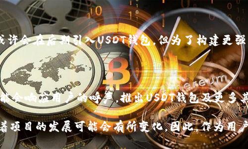 在讨论Tokenim为什么没有USDT钱包的问题之前，我们可以先来了解一下Tokenim是什么。Tokenim是一个相对较新的区块链项目，旨在为用户提供安全、便捷的数字资产管理服务。然而，为什么在其初期阶段没有推出USDT钱包呢？以下几个方面可能是原因所在。

达成合规性与监管要求

随着全球对数字货币产业监管力度的加强，各大交易所和钱包服务必须严格遵守当地的法律法规。USDT（Tether）作为一种广泛使用的稳定币，其流通量巨大，因此涉及的合规性问题也相对复杂。Tokenim可能在初期阶段选择暂缓推出USDT钱包，以确保其平台在合规性方面不会遇到法律障碍。此外，面对不同国家和地区的监管要求，Tokenim可能需要耗费大量资源来确保其服务合规。

技术架构限制

另一个原因可能与技术架构有关。Tokenim在建立其平台时，可能选择了专注于其他代币的支持，导致其基础设施未能及时适配USDT。这种技术限制可能使得Tokenim在短期内无法高效地整合USDT钱包功能。此外，建立一个安全且高效的USDT钱包需要丰富的技术经验和资源，Tokenim或许需要时间来进一步打磨其技术架构，以便将来整合更多的数字资产。

市场评估与用户需求

此外，Tokenim的团队可能在早期阶段对市场进行了一系列评估。根据用户的需求和市场趋势，他们可能认为USDT的需求尚未达到一定的量级。因此，他们将资源集中在其他代币或功能的开发上，以期更好地满足用户的即时需求。在产品开发的初期，选择重点开发和推广那些更符合用户需求的功能，有助于长远的用户增长与市场占有率的提升。

战略规划与未来发展

Tokenim的团队可能已经制定了一系列的战略规划，而USDT钱包并不是他们在初期的主要目标。数字资产领域竞争激烈，各家项目都在争相推出新功能和服务。Tokenim或许会在后期引入USDT钱包，但为了构建更强的生态系统，他们选择先推出其它功能以获得用户基础。未来，Tokenim有可能逐步扩展其钱包功能，集成USDT及更多其他代币，从而丰富其平台服务。

总结

综上所述，Tokenim尚未推出USDT钱包的原因可能包括合规性与监管要求、技术架构限制、市场评估以及战略规划等多方面因素。随着项目的逐步发展，Tokenim未来有可能会响应用户的呼声，推出USDT钱包及更多其他数字资产的支持。了解这一点对于希望投资或使用Tokenim的用户尤为重要，他们需要保持对项目发展的关注，以便随时获取最新信息。

通过对以上各个方面的分析，我们可以看到Tokenim的运营决策是经过深思熟虑的，包括对市场动态和用户需求的精准把握。虽然目前暂时没有USDT钱包，但这一情况随着项目的发展可能会有所变化。因此，作为用户，保持对Tokenim未来动态的关注将有助于我们更好地利用这一平台，同时也帮助我们在逐步变化的数字资产环境中做出明智的投资决策。